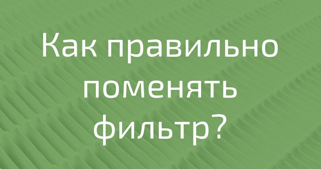 Как правильно поменять фильтр ?